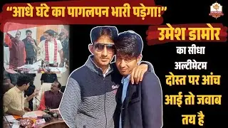“आधे घंटे का पागलपन भारी पड़ेगा!” उमेश डामोर का सीधा अल्टीमेटम— दोस्त पर आंच आई तो जवाब तय है
