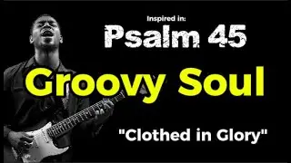 Clothed in Glory - Groovy Soul inspired in Psalm 45