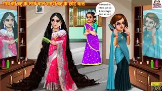गांव की बहु के लम्बे बाल शहरी बहु के छोटे बाल | Hindi Kahani | Hindi Cartoon | Moral Stories |Kahani