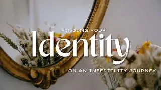 Finding your identity on an infertility Journey