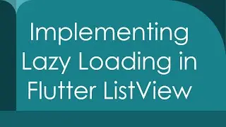 Implementing Lazy Loading in Flutter ListView