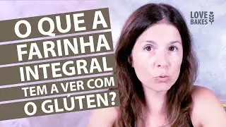 O QUE A FARINHA INTEGRAL TEM A VER COM O GL&Uacute;TEN?