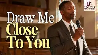Draw Me Close To You | Faith Notes