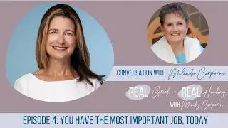 Real Grief - Real Healing - Episode 004 You Have The Most Important Job Today