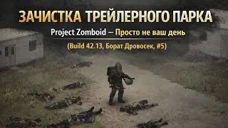 ЗАЧИСТКА ТРЕЙЛЕРНОГО ПАРКА | Project Zomboid &mdash; Просто не ваш день (Build 42.13, Борат Дровосек, #5)