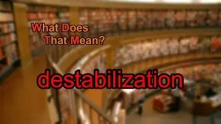 What does destabilization mean?