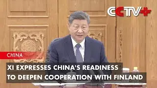 Xi Expresses China's Readiness to Deepen Cooperation with Finland