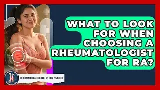 What To Look For When Choosing A Rheumatologist For RA? - Rheumatoid Arthritis Wellness Guide