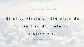 Podcast 113: Et si tu vivais un été plein de foi au lieu d’un été loin d’Allah ? 1/3