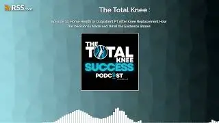 Episode 31: Home Health or Outpatient PT After Knee Replacement How the Decision Is Made and...