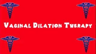 Pronounce Medical Words ― Vaginal Dilation Therapy