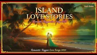 Island Love Stories: Romantic Reggae Love Songs 2025