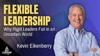Flexible Leadership: Why Rigid Leaders Fail in an Uncertain World with Kevin Eikenberry