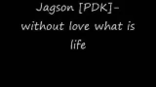Jagson [PDK]- without love what is life