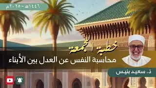 🕌 خطبة الجمعة 🕌 من مهلكات النفس : عدم محاسبتها عن العدل بين الأبناء