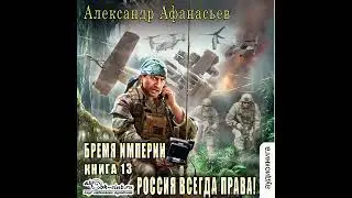 13.02. Александр Афанасьев - Бремя Империи. Книга 13. Россия всегда права. Часть 2.