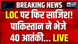 LOC Infiltration Attempt: LOC पर बड़ा तनाव!...पाकिस्तान के 40 आतंकियों की घुसपैठ | Breaking