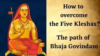 How to overcome the five Kleshas ? BhajaGovindam , the essence of Vedanta