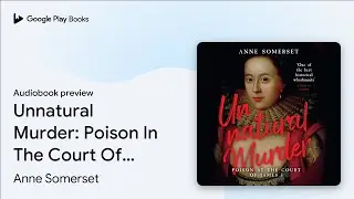 Unnatural Murder: Poison In The Court Of James&hellip; by Anne Somerset &middot; Audiobook preview