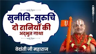 सुनीति और सुरुचि की अदभुत कथा ! Suniti Aur Suruchi Ki Adbhut Katha ! Vedanti Ji Maharaj