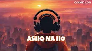 Ashq Na Ho [Slowed + Reverb] - Arijit Singh