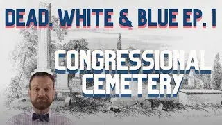 Dead, White & Blue Ep. 1:  Congressional Cemetery