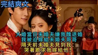 【完結】大婚當日未婚夫嫌我醜退婚，我被迫嫁給未婚夫哥哥隔天前未婚夫見到我：哭著跪求我嫁給他！#一口气看完 #小说 #故事 #有声小说 #熱門小說 #情感 #暢銷小說 #情感故事 #幸福人生