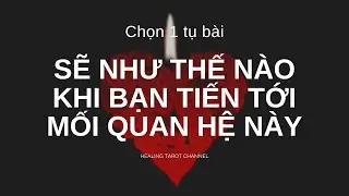 Chọn 1 tụ bài - Sẽ như thế nào nếu bạn tiến tới với mối quan hệ này ?