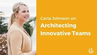 Carla Johnson on How to Architect Innovative Teams