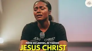 M&ecirc;me en larmes, je t&rsquo;adore J&eacute;sus &ndash; Adoration profonde | Gospel worship fran&ccedil;ais