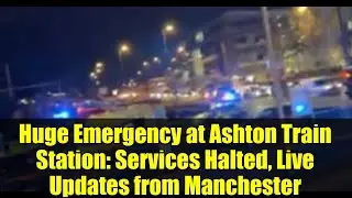 Huge Emergency at Ashton Train Station: Services Halted, Live Updates from Manchester