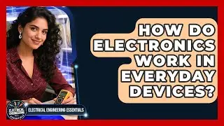 How Do Electronics Work in Everyday Devices? | Electrical Engineering Essentials News
