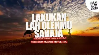 LAKUKANLAH OLEHMU SAHAJA - Ustadz DR. Muamar Ma'ruf, Lc., M.A.