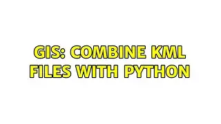 GIS: Combine KML files with Python (2 Solutions!!)