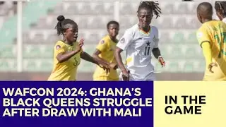 WAFCON 2024: Ghana&rsquo;s Black Queens Struggle After 1&ndash;1 Draw With Mali -Must Beat Tanzania to Advance