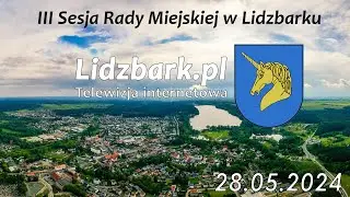 Lidzbark TV: III SESJA RADY MIEJSKIEJ W LIDZBARKU 27.05.2024 r.