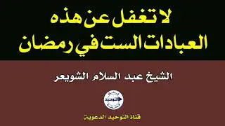 لا تغفل عن هذه العبادات الست في رمضان | الشيخ عبد السلام الشويعر
