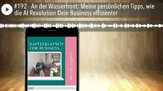 #192 - An der Wasserfront: Meine pers&ouml;nlichen Tipps, wie die AI Revolution Dein Business effizienter