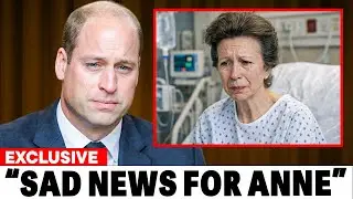 7 MINUTES AGO: William CONFIRMS Heartbreaking News About Princess Anne's Health