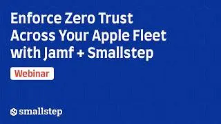 Enforce Zero Trust Across Your Apple Fleet with Jamf + Smallstep
