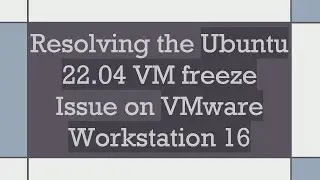 Resolving the Ubuntu 22.04 VM freeze Issue on VMware Workstation 16