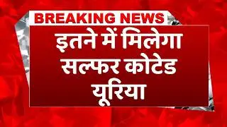 Breaking News: Sulfur Coated Urea पर सरकार की मुहर, अब इतने रुपये में मिलेगा 40 किलो का बैग