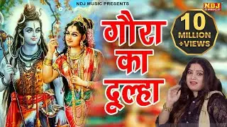 Shiv Vivah Song | Gora Ka Dulha | गौरा का दूल्हा | शिवरात्रि स्पेशल Bhole Baba Bhajan | NDJ Music