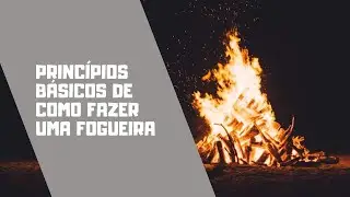 Princípios Básicos de Como Fazer uma Fogueira