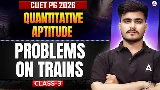 CUET PG 2026 Preparation | Quantitative Aptitude | Problems On Trains Class 3 Quants Practice
