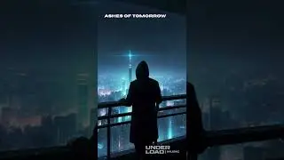 UNDER LOAD &mdash; ASHES OF TOMORROW #cybercore #edm