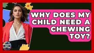 Why Does My Child Need A Chewing Toy? - Answers About Autism
