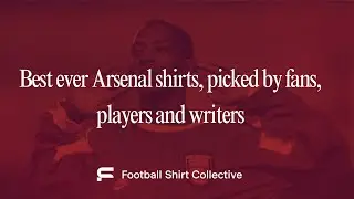 Best Arsenal shirts of all time as picked by players, fans and writers