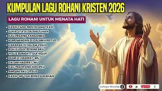 Kumpulan Lagu Rohani Kristen 2026 | Lagu Rohani untuk Menata Hati
