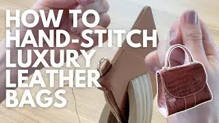 How to Hand-Stitch Luxury Leather Bags: Step-By-Step Tutorial